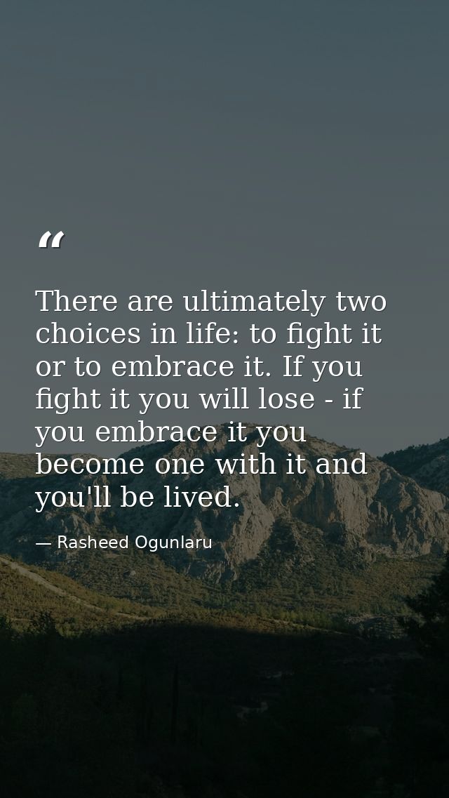 There are ultimately two choices in life: to fight it or to embrace it. If you fight it you will lose - if you embrace i — Rasheed Ogunlaru