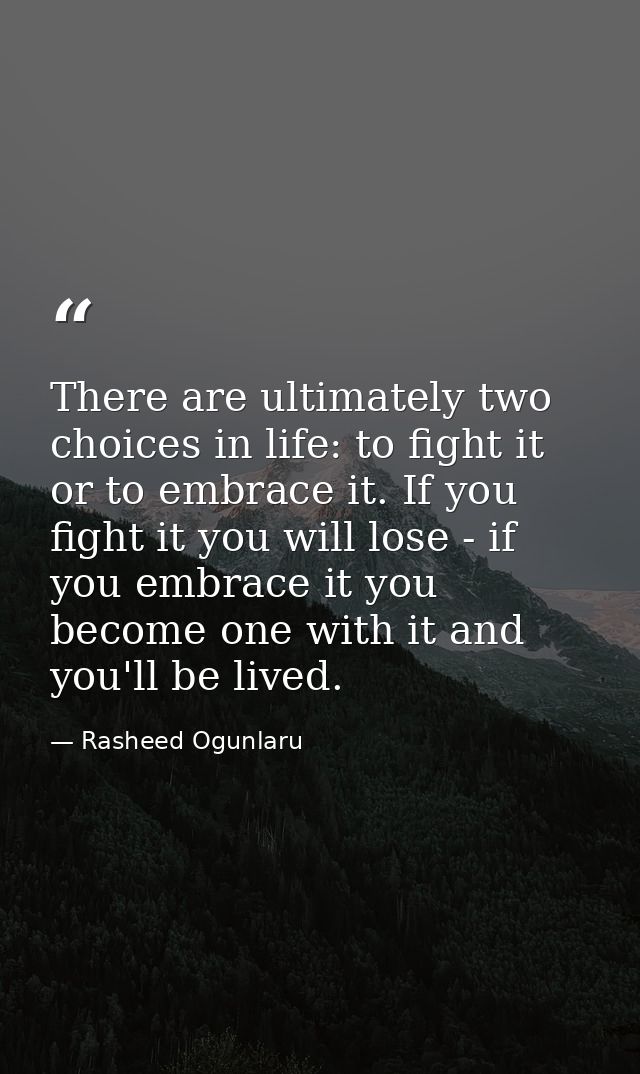There are ultimately two choices in life: to fight it or to embrace it. If you fight it you will lose - if you embrace i — Rasheed Ogunlaru
