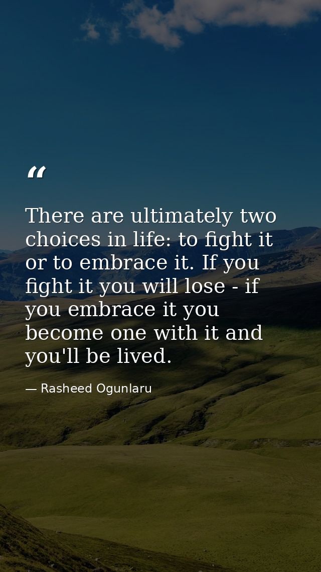 There are ultimately two choices in life: to fight it or to embrace it. If you fight it you will lose - if you embrace i — Rasheed Ogunlaru