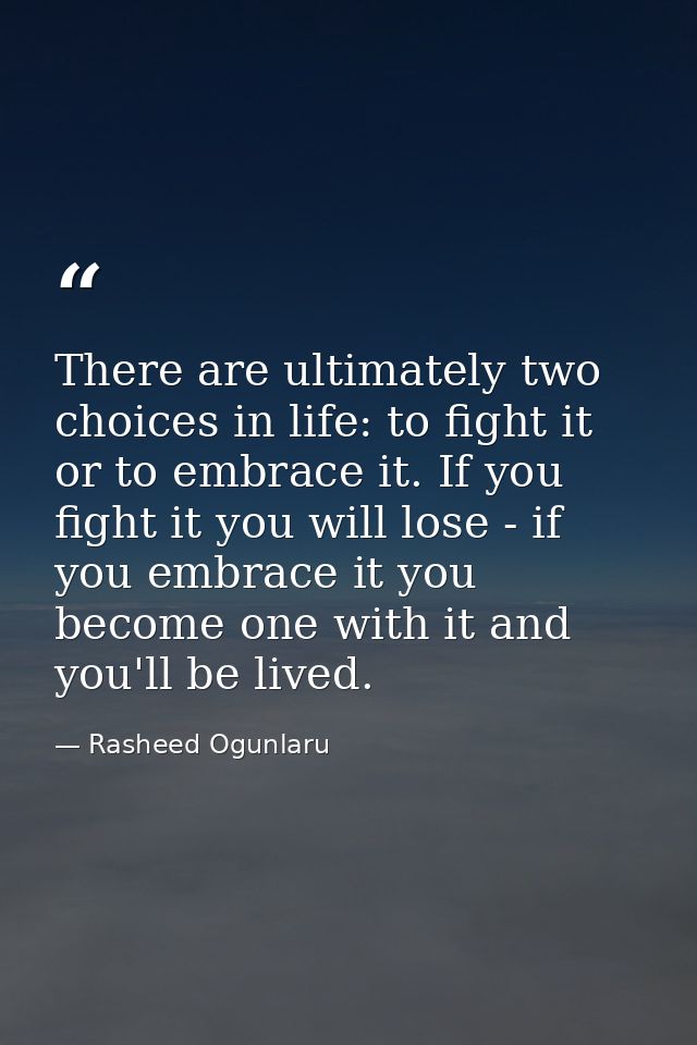 There are ultimately two choices in life: to fight it or to embrace it. If you fight it you will lose - if you embrace i — Rasheed Ogunlaru