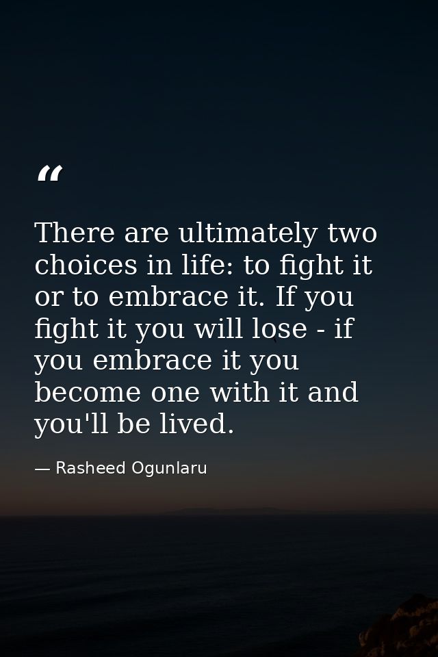 There are ultimately two choices in life: to fight it or to embrace it. If you fight it you will lose - if you embrace i — Rasheed Ogunlaru