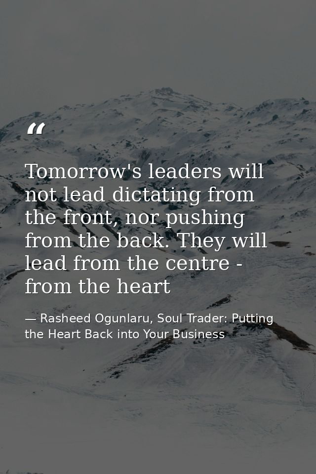 Tomorrow's leaders will not lead dictating from the front, nor pushing from the back. They will lead from the centre - f — Rasheed Ogunlaru, Soul Trader: Putting the Heart Back into Your Business