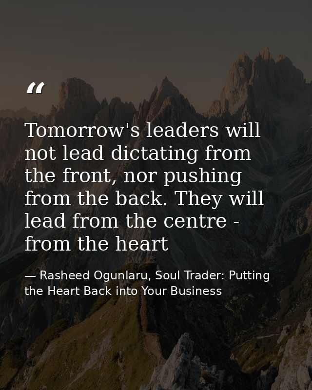 Tomorrow's leaders will not lead dictating from the front, nor pushing from the back. They will lead from the centre - f — Rasheed Ogunlaru, Soul Trader: Putting the Heart Back into Your Business