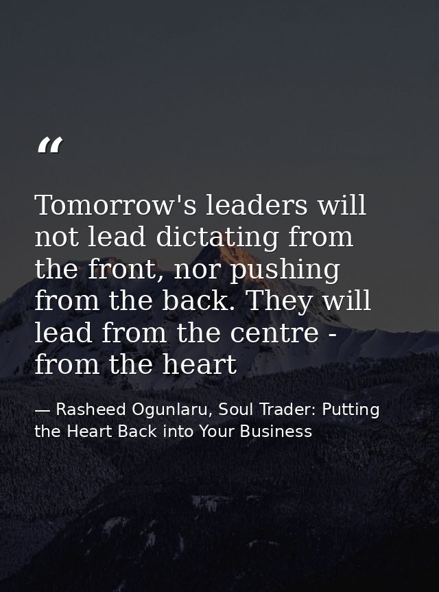 Tomorrow's leaders will not lead dictating from the front, nor pushing from the back. They will lead from the centre - f — Rasheed Ogunlaru, Soul Trader: Putting the Heart Back into Your Business