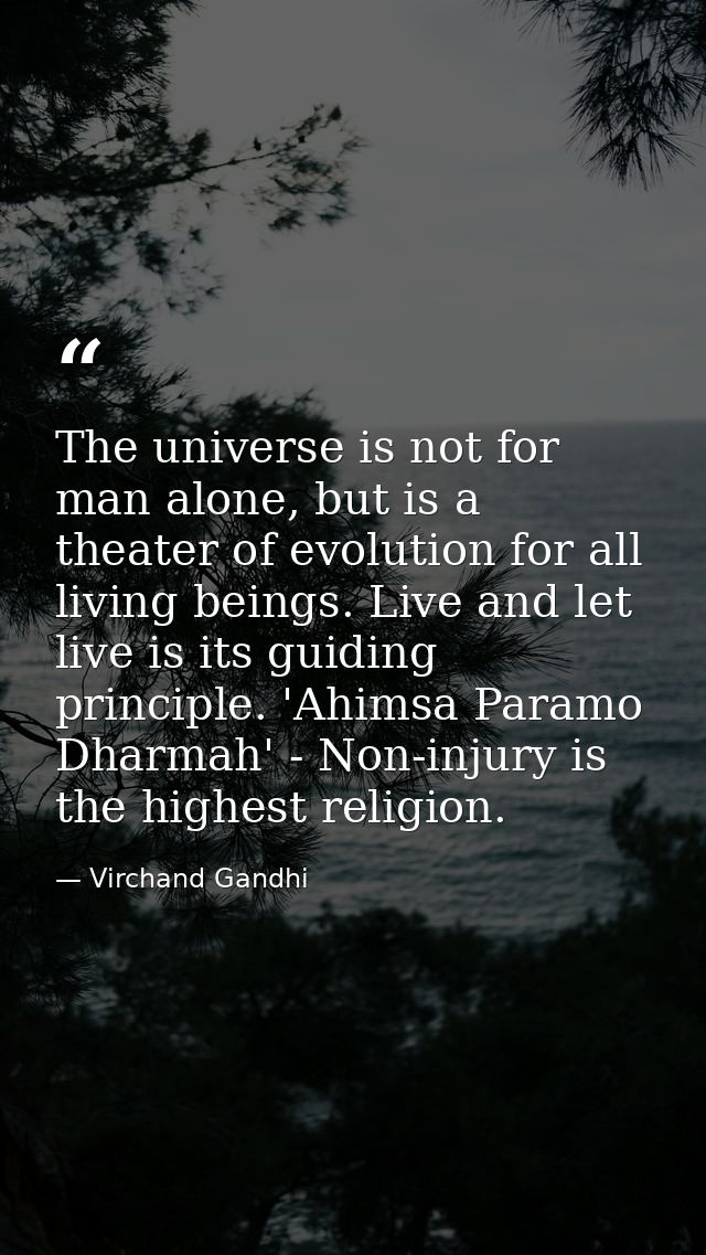 The universe is not for man alone, but is a theater of evolution for all living beings. Live and let live is its guiding — Virchand Gandhi