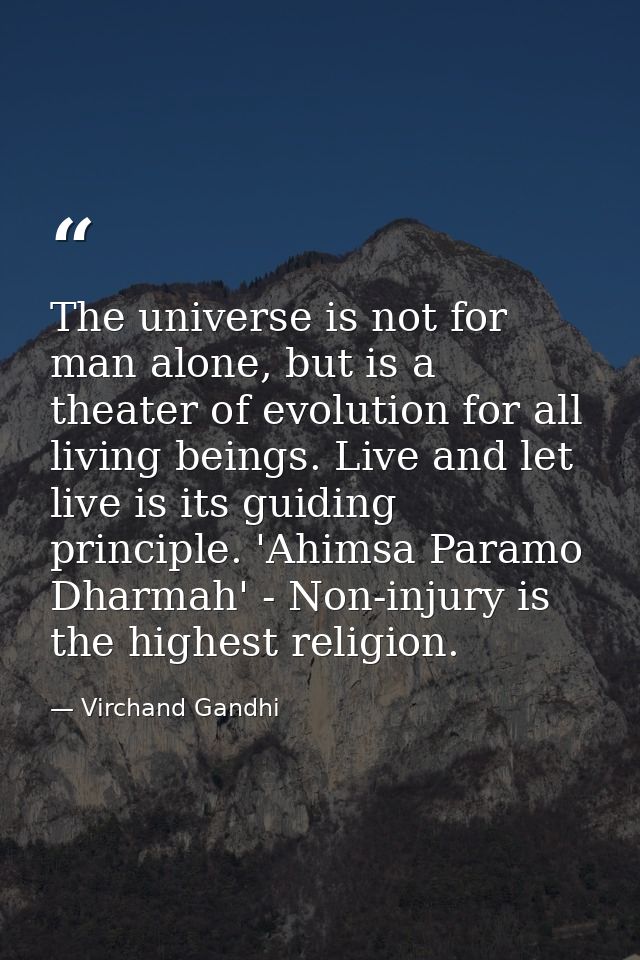 The universe is not for man alone, but is a theater of evolution for all living beings. Live and let live is its guiding — Virchand Gandhi