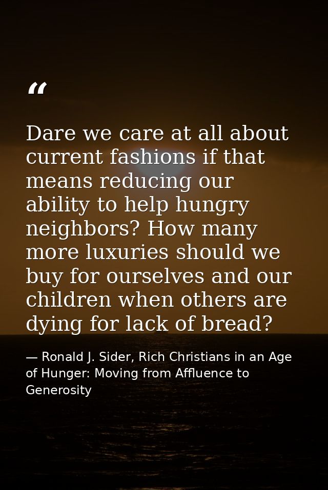 Dare we care at all about current fashions if that means reducing our ability to help hungry neighbors? How many more lu — Ronald J. Sider, Rich Christians in an Age of Hunger: Moving from Affluence to Generosity