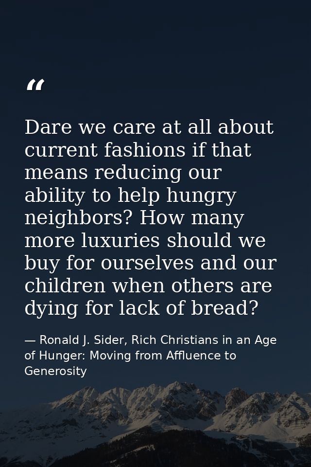 Dare we care at all about current fashions if that means reducing our ability to help hungry neighbors? How many more lu — Ronald J. Sider, Rich Christians in an Age of Hunger: Moving from Affluence to Generosity