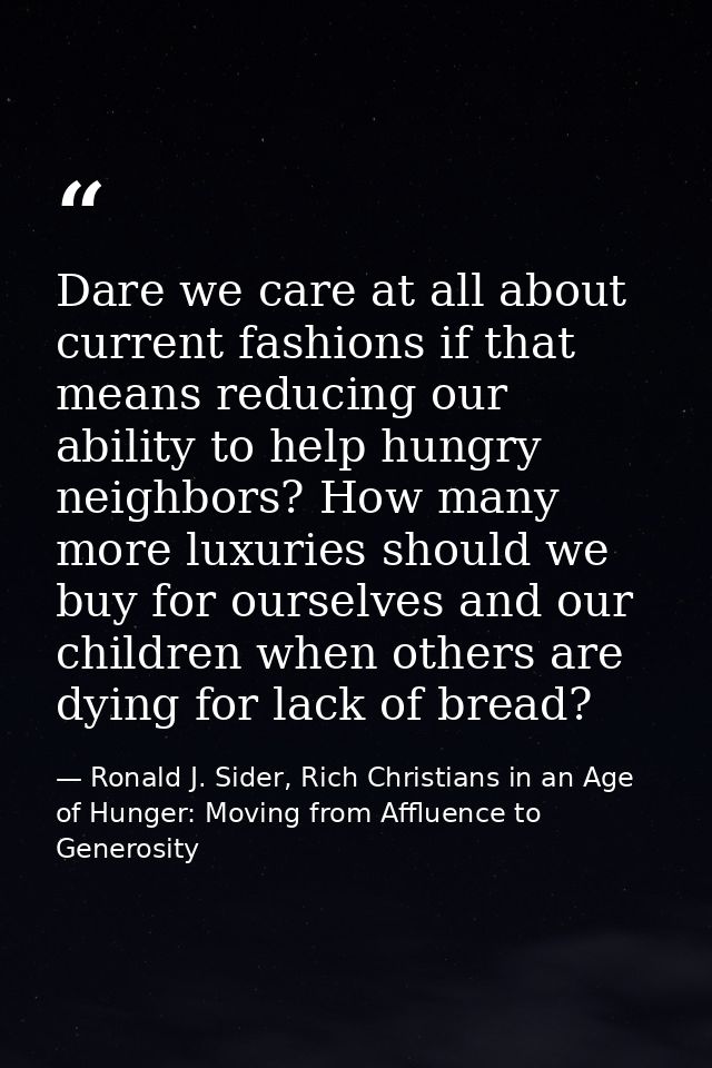 Dare we care at all about current fashions if that means reducing our ability to help hungry neighbors? How many more lu — Ronald J. Sider, Rich Christians in an Age of Hunger: Moving from Affluence to Generosity