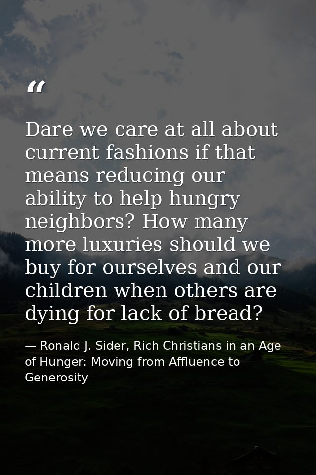Dare we care at all about current fashions if that means reducing our ability to help hungry neighbors? How many more lu — Ronald J. Sider, Rich Christians in an Age of Hunger: Moving from Affluence to Generosity