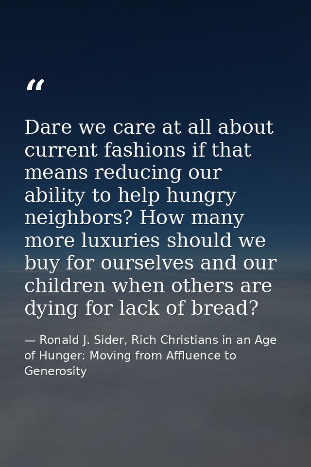 Dare we care at all about current fashions if that means reducing our ability to help hungry neighbors? How many more lu — Ronald J. Sider, Rich Christians in an Age of Hunger: Moving from Affluence to Generosity
