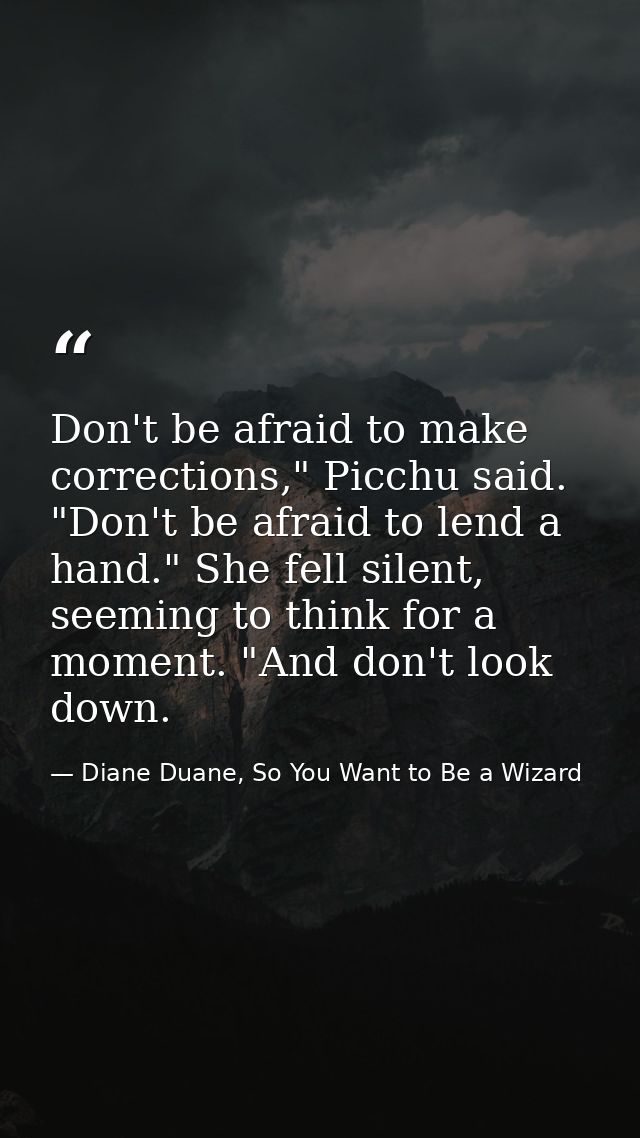 Don't be afraid to make corrections," Picchu said. "Don't be afraid to lend a hand." She fell silent, seeming to think f — Diane Duane, So You Want to Be a Wizard