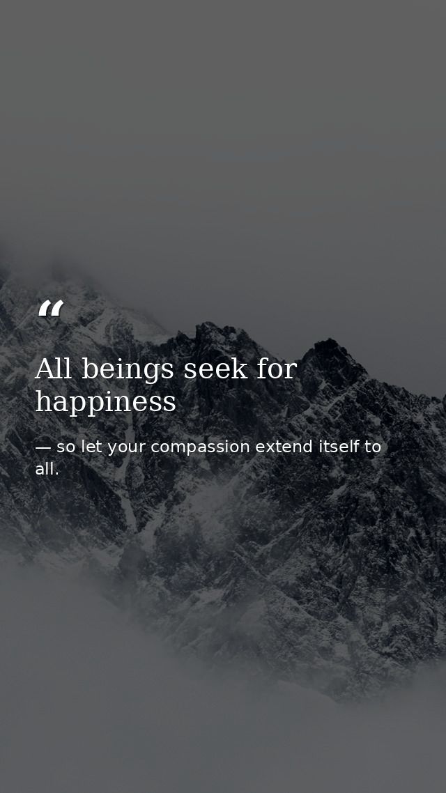 All beings seek for happiness — so let your compassion extend itself to all.