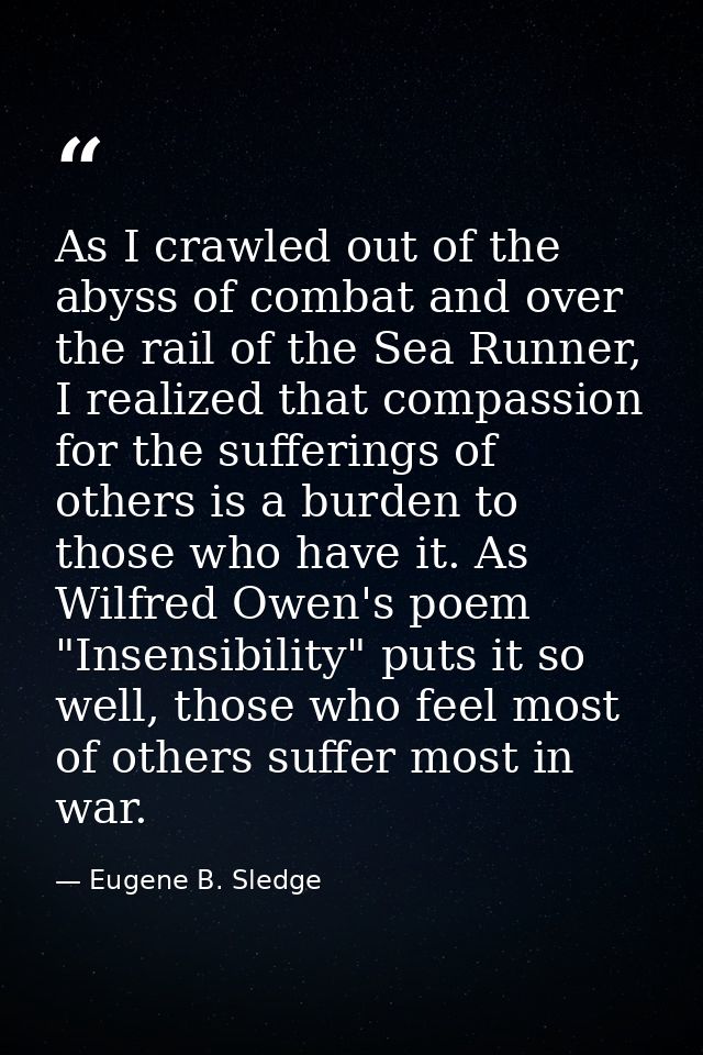 As I crawled out of the abyss of combat and over the rail of the Sea Runner, I realized that compassion for the sufferin — Eugene B. Sledge
