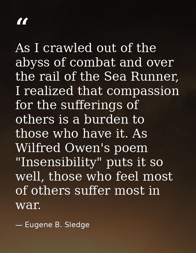 As I crawled out of the abyss of combat and over the rail of the Sea Runner, I realized that compassion for the sufferin — Eugene B. Sledge