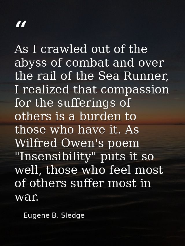 As I crawled out of the abyss of combat and over the rail of the Sea Runner, I realized that compassion for the sufferin — Eugene B. Sledge