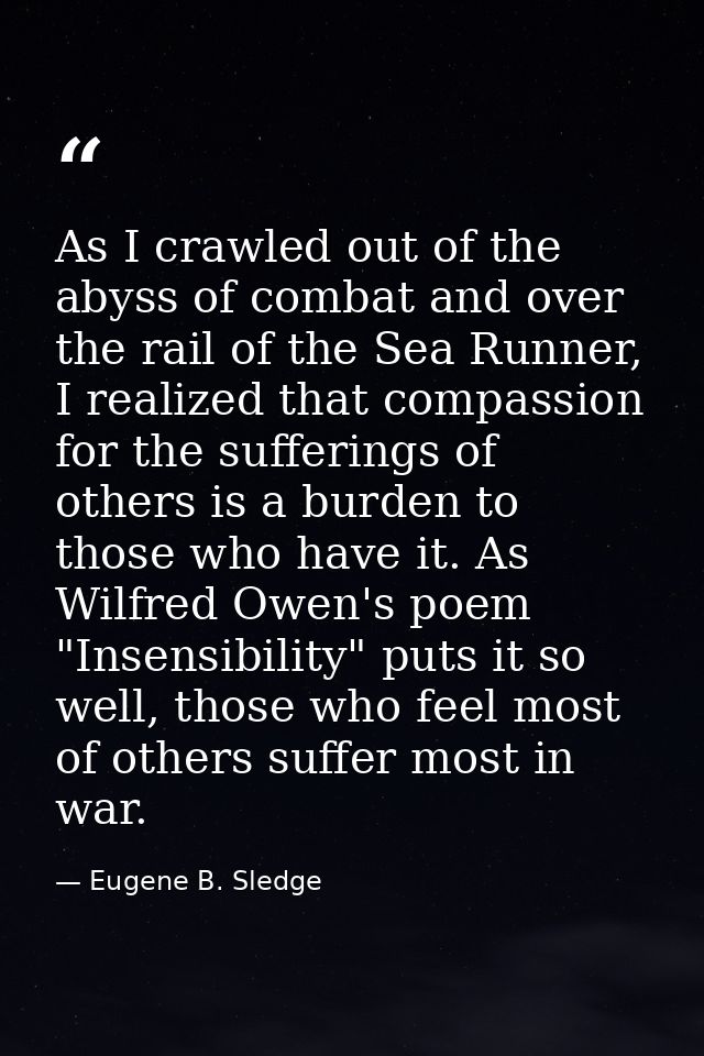 As I crawled out of the abyss of combat and over the rail of the Sea Runner, I realized that compassion for the sufferin — Eugene B. Sledge