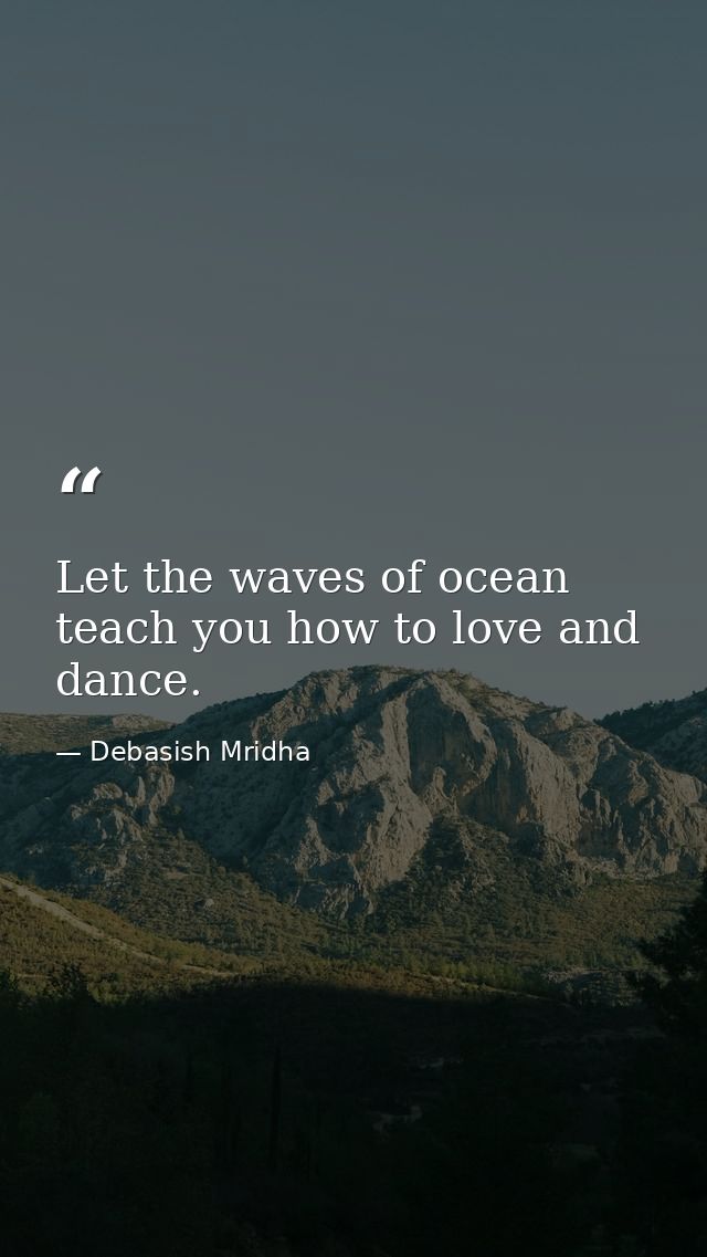 Let the waves of ocean teach you how to love and dance. — Debasish Mridha