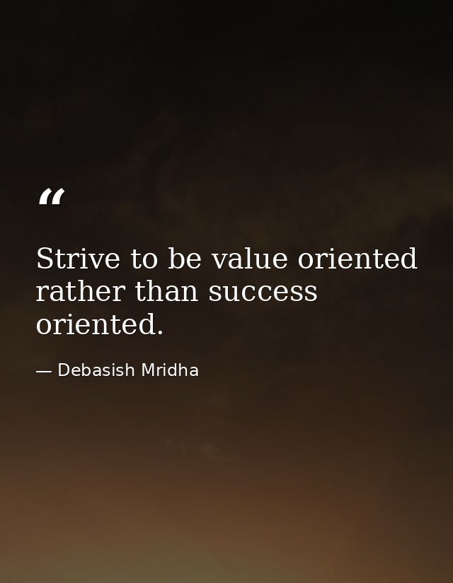 Strive to be value oriented rather than success oriented. — Debasish Mridha