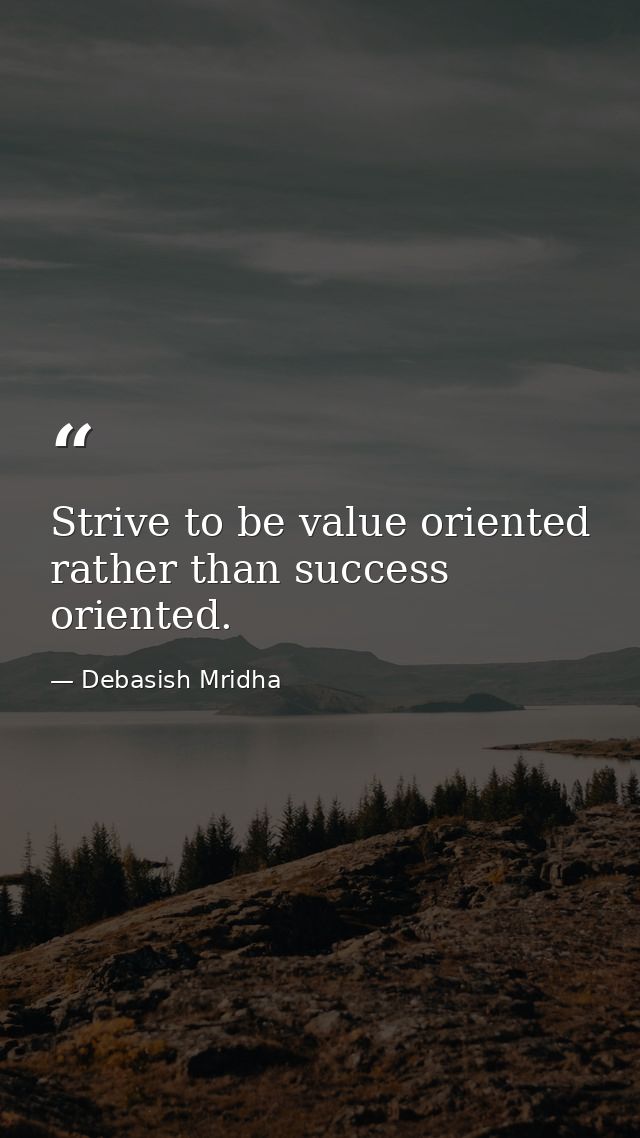 Strive to be value oriented rather than success oriented. — Debasish Mridha