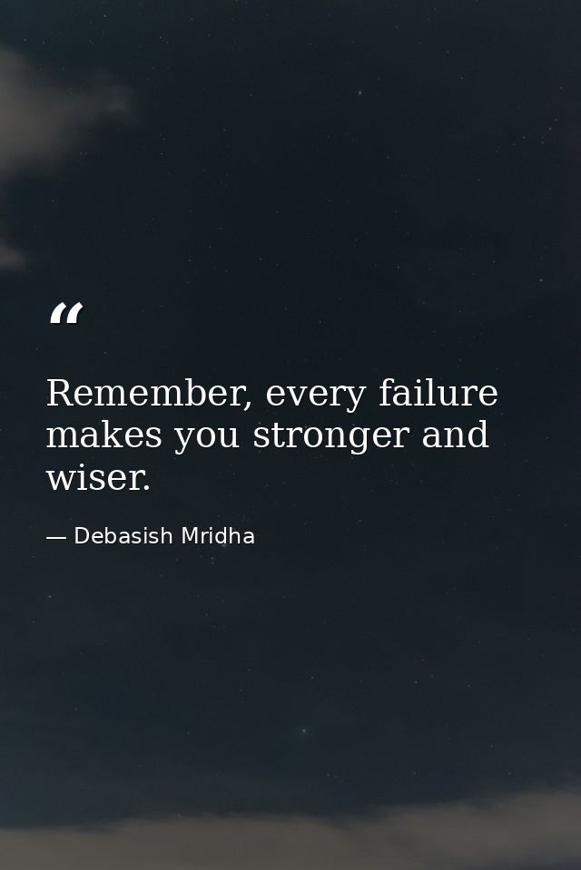 Remember, every failure makes you stronger and wiser. — Debasish Mridha