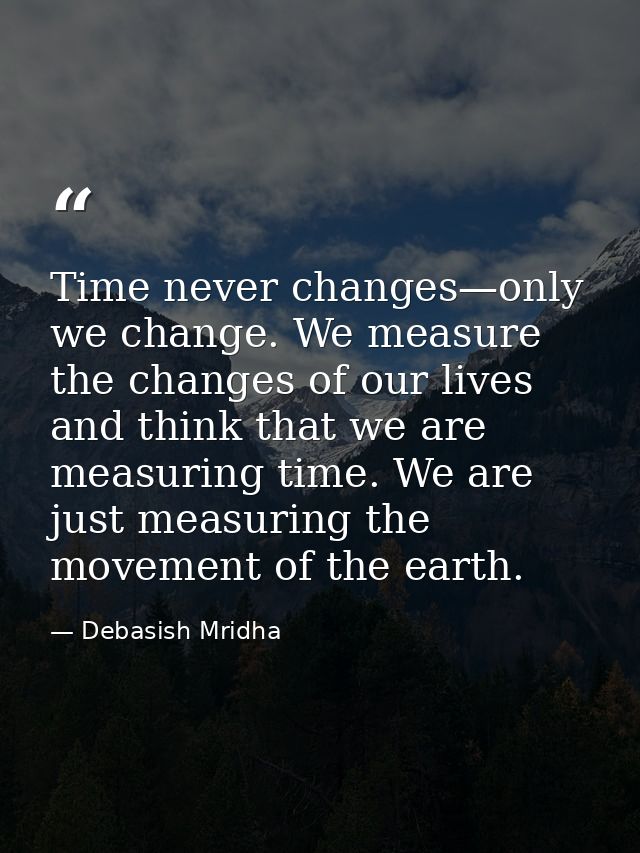 Time never changes—only we change. We measure the changes of our lives and think that we are measuring time. We are just — Debasish Mridha