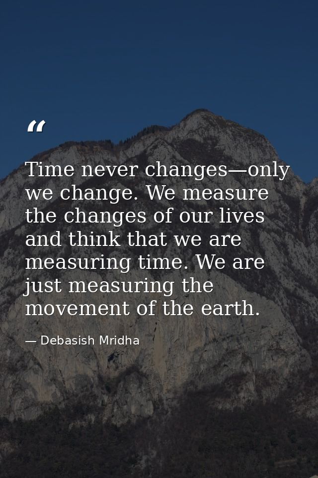 Time never changes—only we change. We measure the changes of our lives and think that we are measuring time. We are just — Debasish Mridha