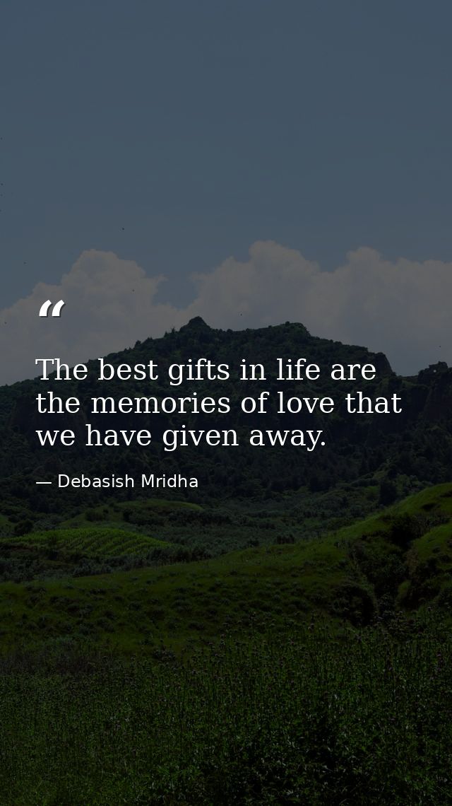 The best gifts in life are the memories of love that we have given away. — Debasish Mridha