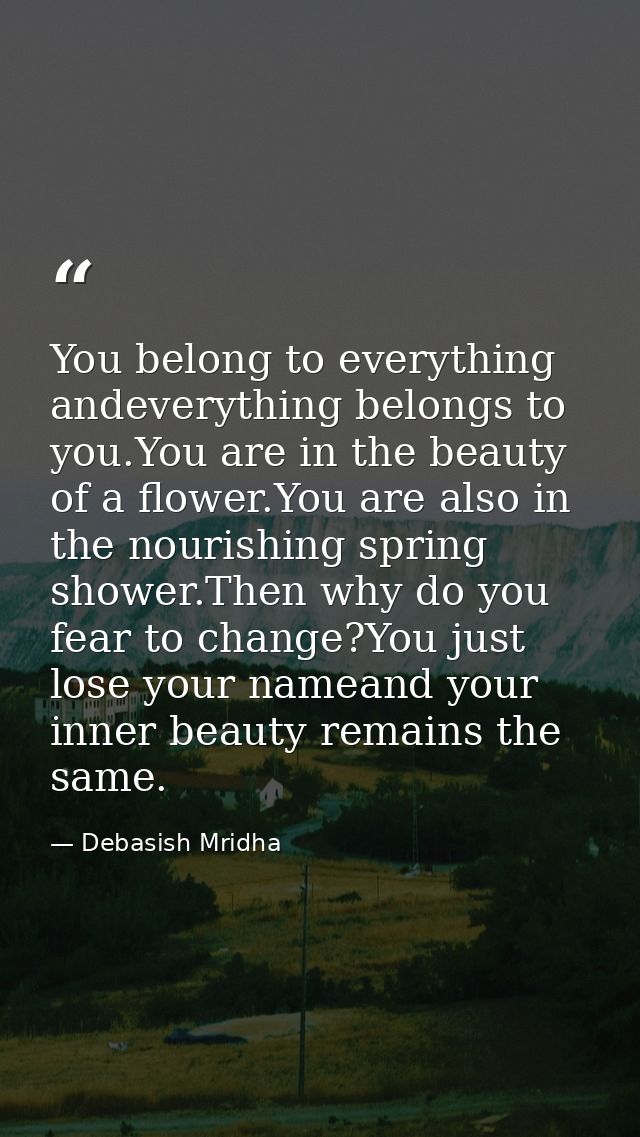 You belong to everything andeverything belongs to you.You are in the beauty of a flower.You are also in the nourishing s — Debasish Mridha