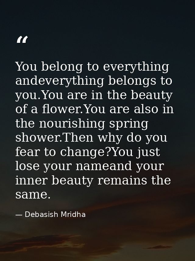 You belong to everything andeverything belongs to you.You are in the beauty of a flower.You are also in the nourishing s — Debasish Mridha