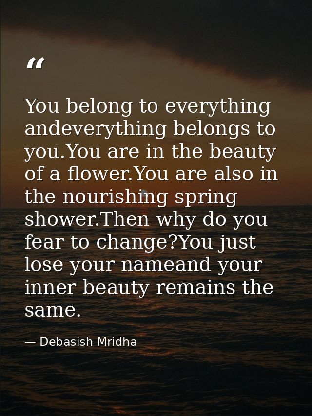 You belong to everything andeverything belongs to you.You are in the beauty of a flower.You are also in the nourishing s — Debasish Mridha