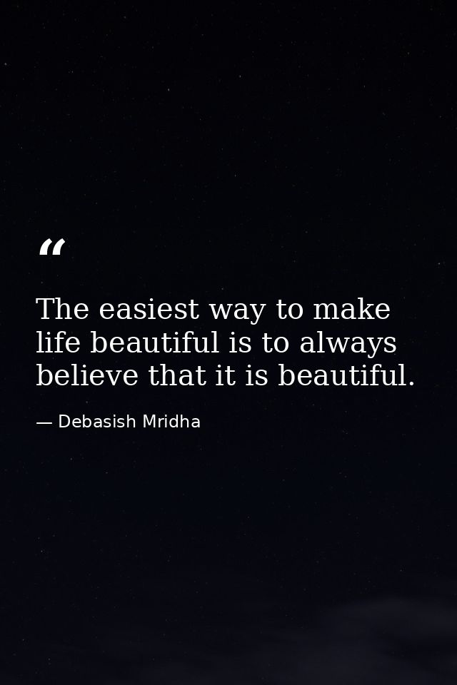 The easiest way to make life beautiful is to always believe that it is beautiful. — Debasish Mridha