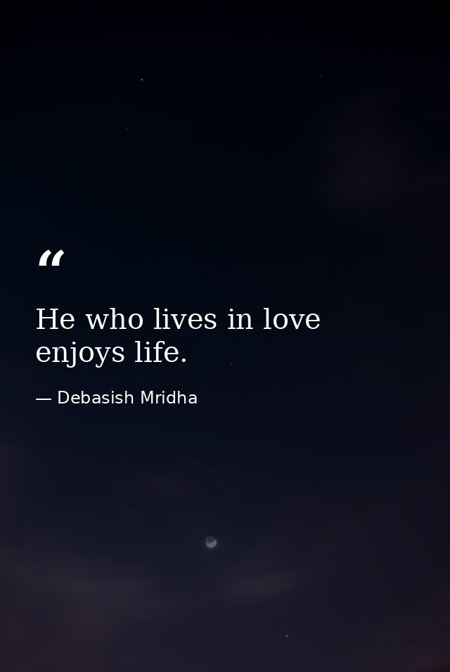 He who lives in love enjoys life. — Debasish Mridha