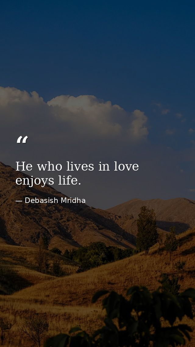 He who lives in love enjoys life. — Debasish Mridha