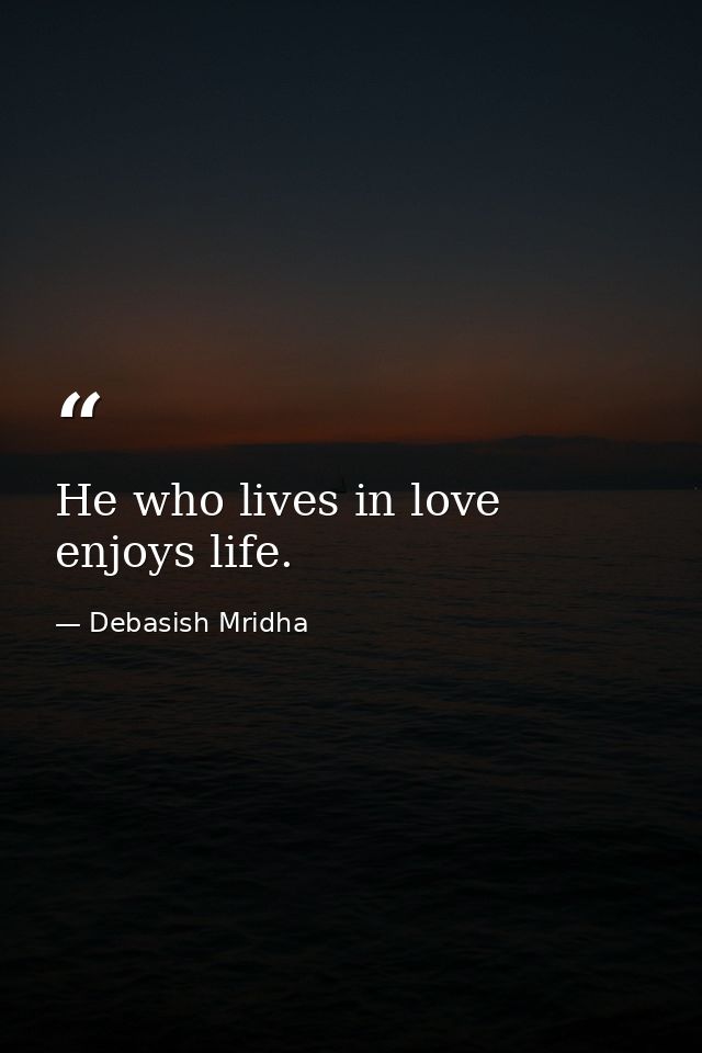 He who lives in love enjoys life. — Debasish Mridha