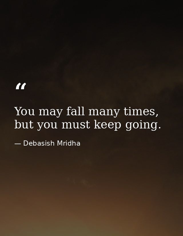 You may fall many times, but you must keep going. — Debasish Mridha