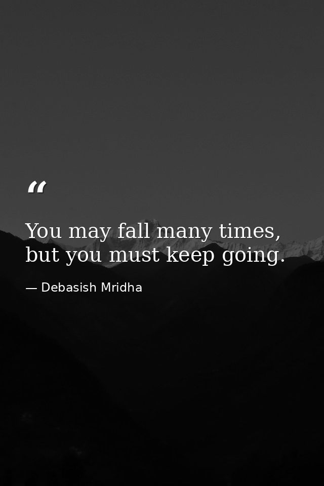 You may fall many times, but you must keep going. — Debasish Mridha