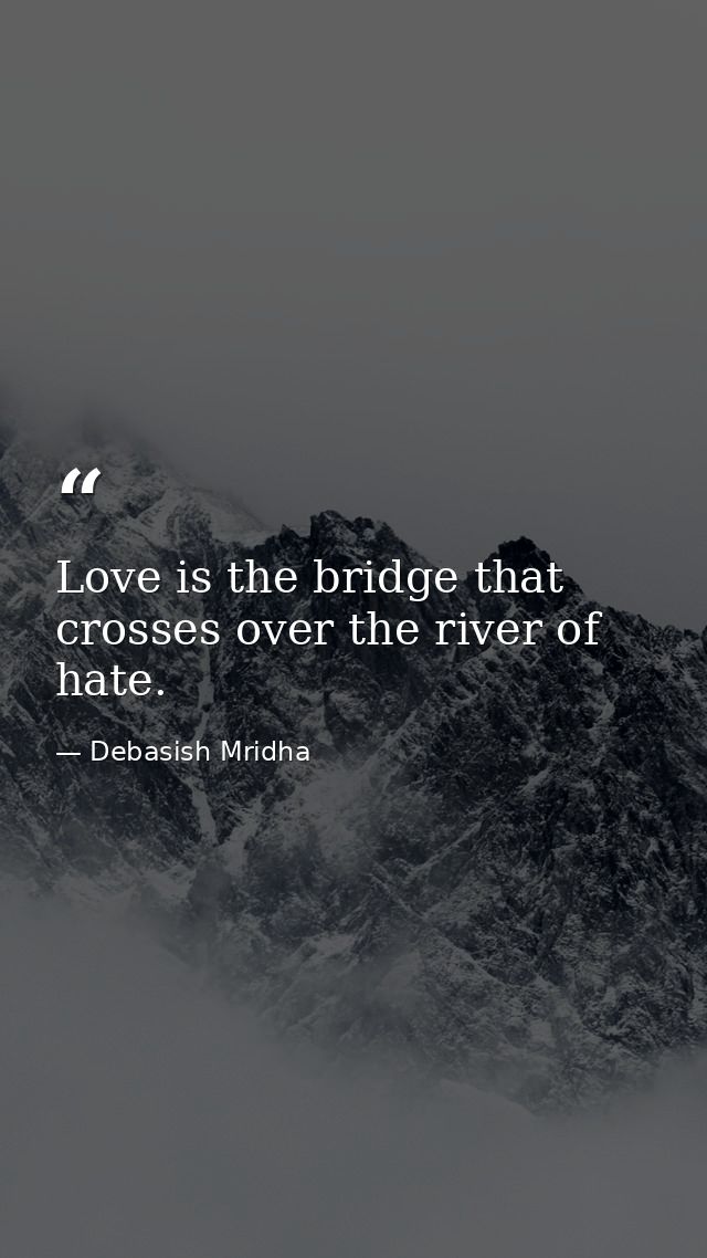 Love is the bridge that crosses over the river of hate. — Debasish Mridha
