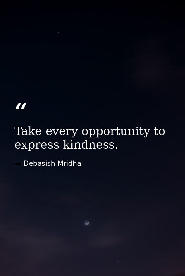 Take every opportunity to express kindness. — Debasish Mridha