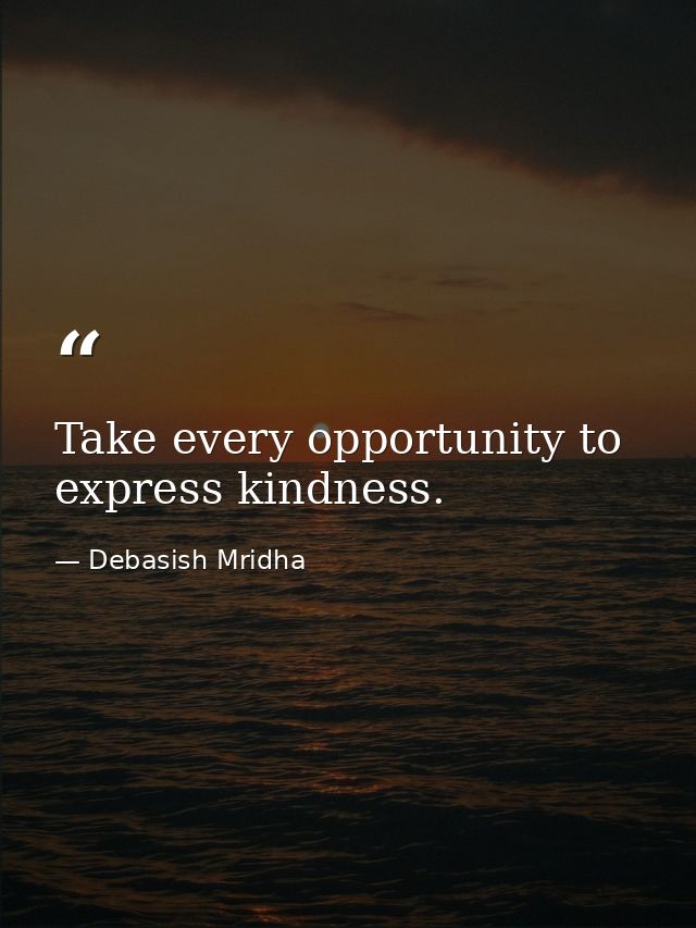 Take every opportunity to express kindness. — Debasish Mridha