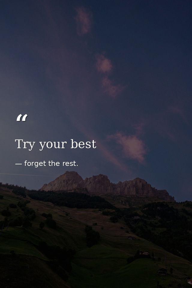 Try your best — forget the rest.