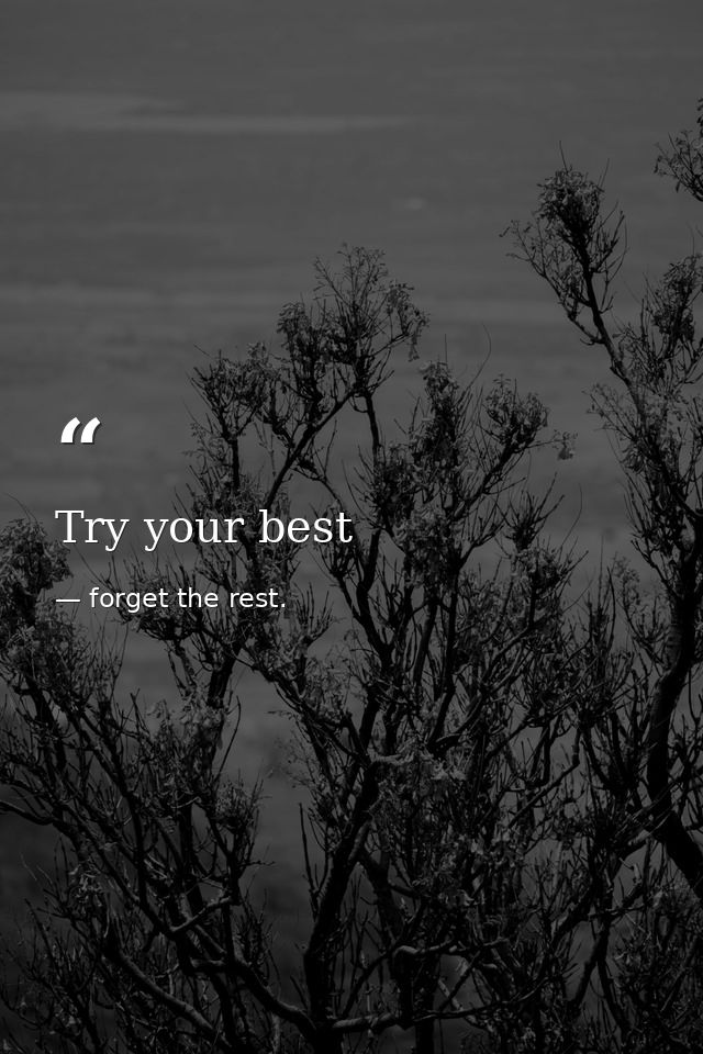 Try your best — forget the rest.