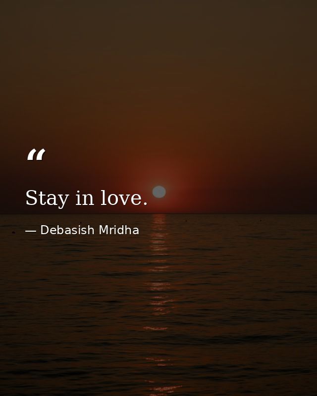 Stay in love. — Debasish Mridha