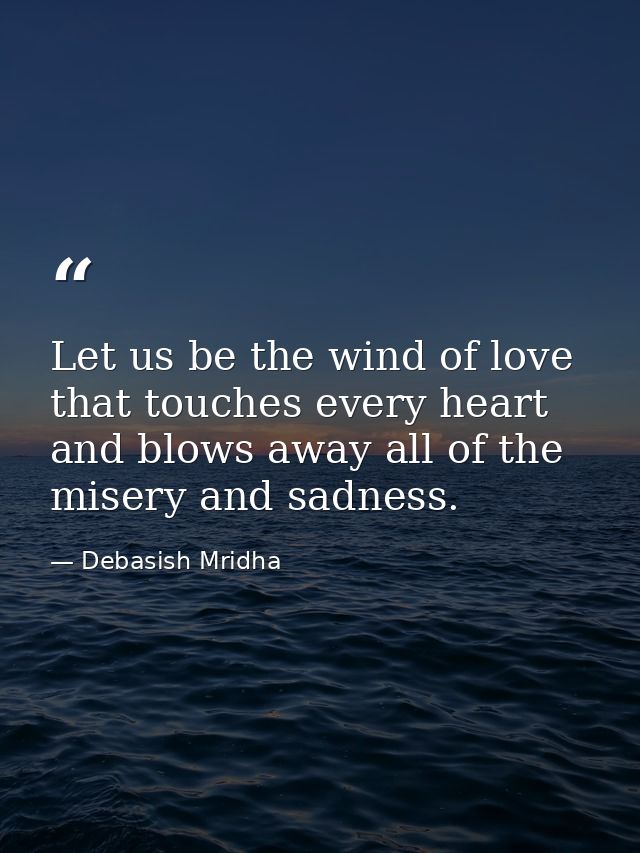 Let us be the wind of love that touches every heart and blows away all of the misery and sadness. — Debasish Mridha