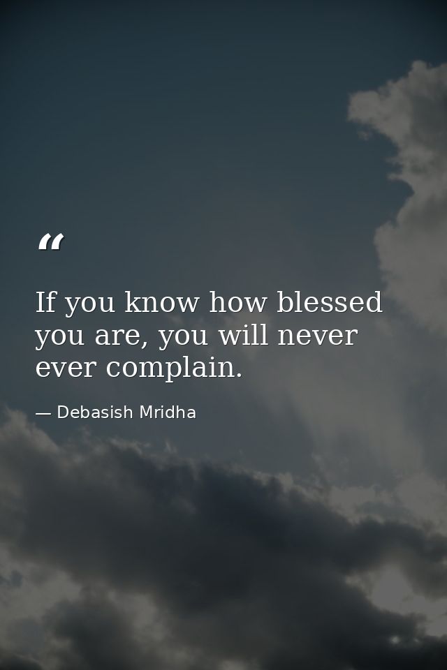If you know how blessed you are, you will never ever complain. — Debasish Mridha