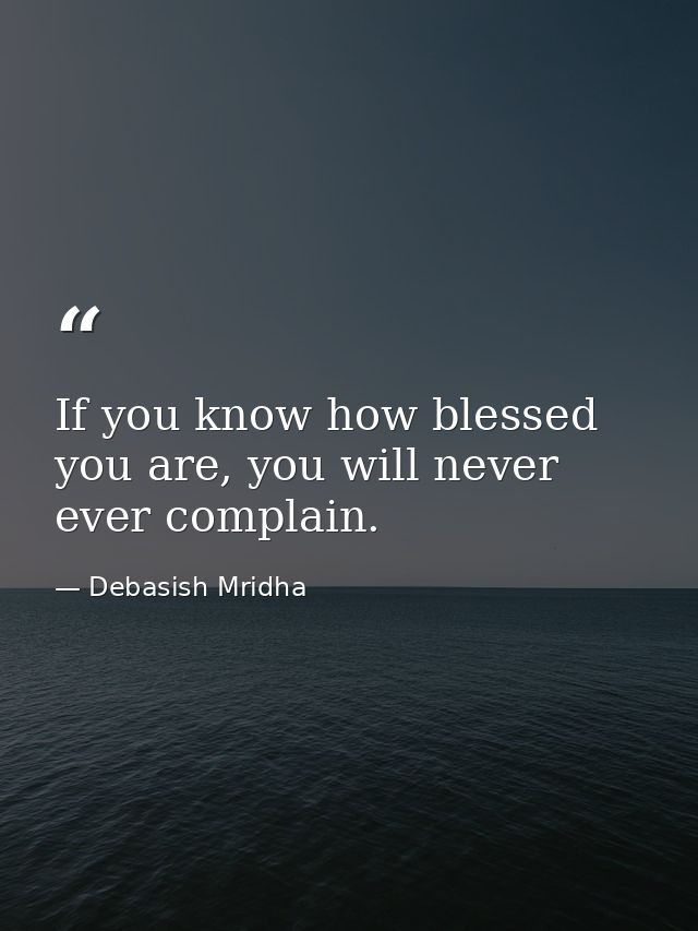 If you know how blessed you are, you will never ever complain. — Debasish Mridha