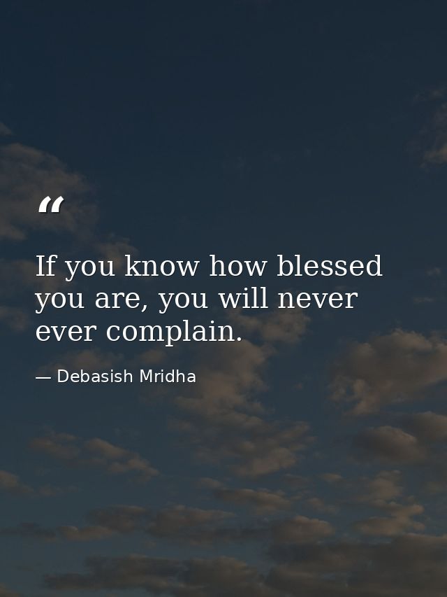 If you know how blessed you are, you will never ever complain. — Debasish Mridha