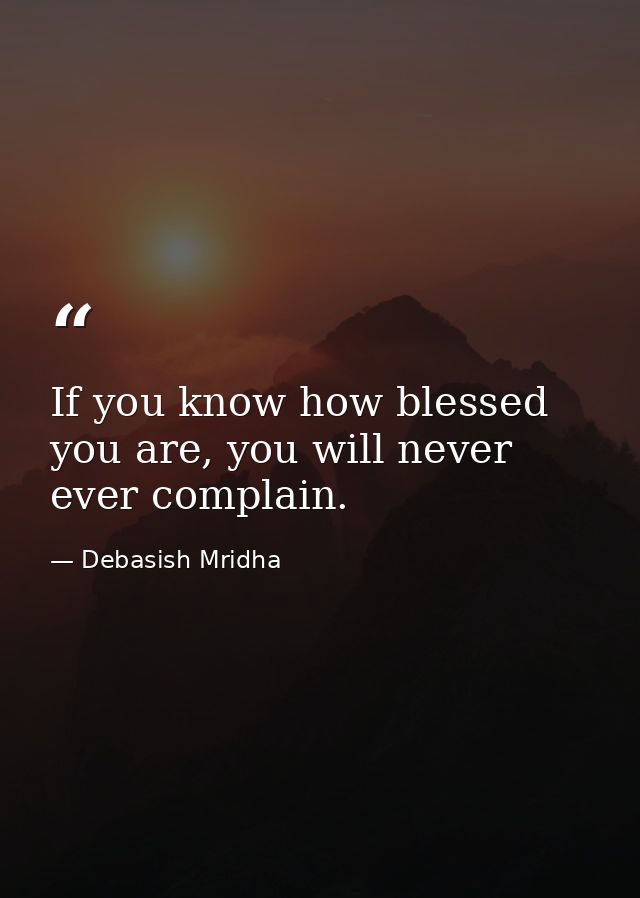If you know how blessed you are, you will never ever complain. — Debasish Mridha