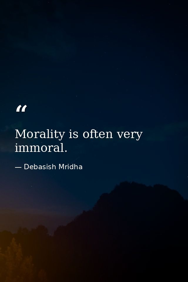 Morality is often very immoral. — Debasish Mridha