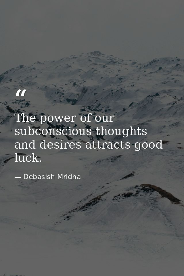 The power of our subconscious thoughts and desires attracts good luck. — Debasish Mridha